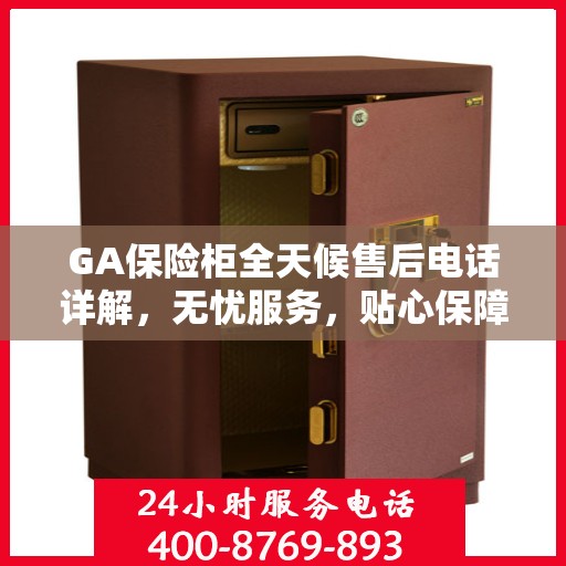 GA保险柜全天候售后电话详解，无忧服务，贴心保障