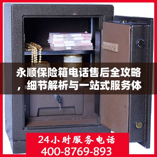 永顺保险箱电话售后全攻略，细节解析与一站式服务体验