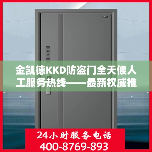 金凯德KKD防盗门全天候人工服务热线——最新权威推荐与指南