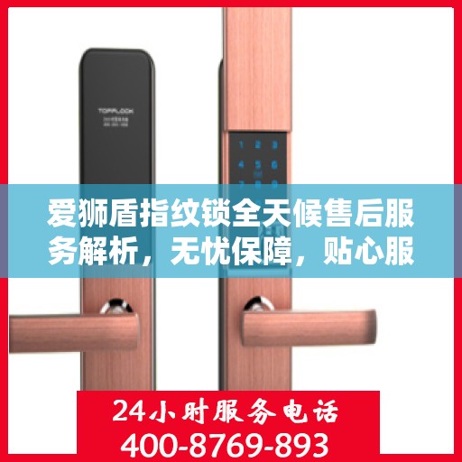 爱狮盾指纹锁全天候售后服务解析，无忧保障，贴心服务伴您每一天