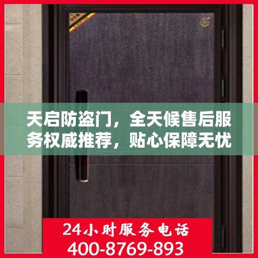 天启防盗门，全天候售后服务权威推荐，贴心保障无忧生活