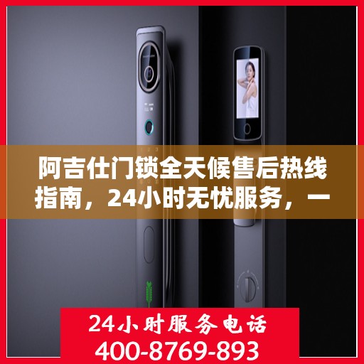 阿吉仕门锁全天候售后热线指南，24小时无忧服务，一篇文章全掌握