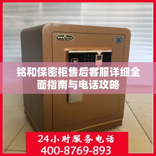 铭和保密柜售后客服详细全面指南与电话攻略