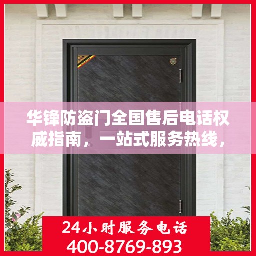 华锋防盗门全国售后电话权威指南，一站式服务热线，贴心守护您的安全门扉