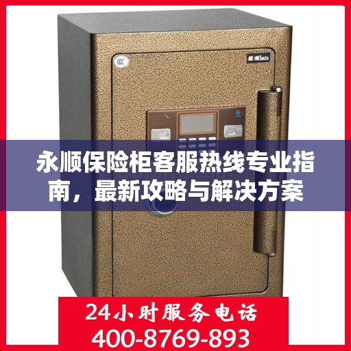 永顺保险柜客服热线专业指南，最新攻略与解决方案