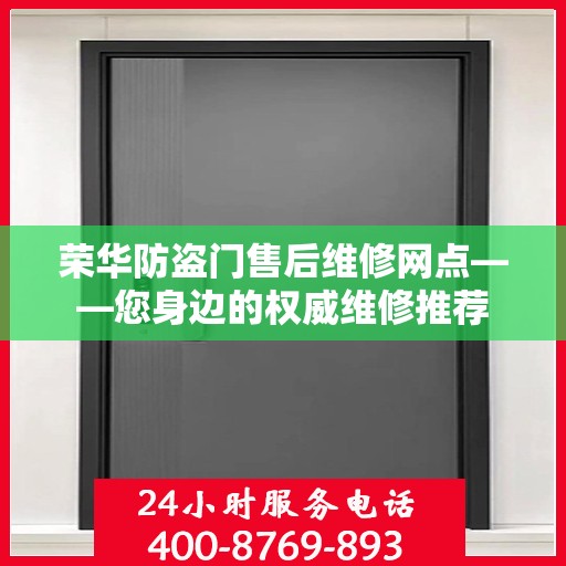 荣华防盗门售后维修网点——您身边的权威维修推荐