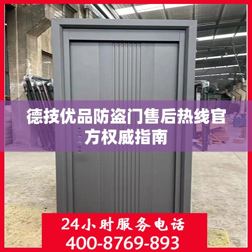 德技优品防盗门售后热线官方权威指南