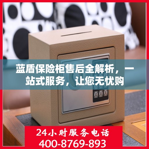 蓝盾保险柜售后全解析，一站式服务，让您无忧购