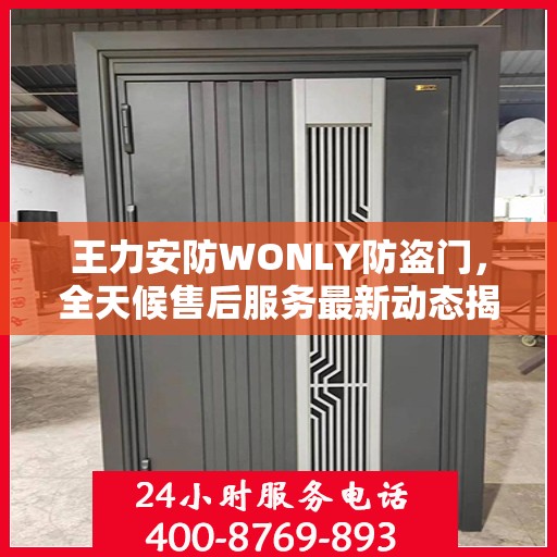 王力安防WONLY防盗门，全天候售后服务最新动态揭秘