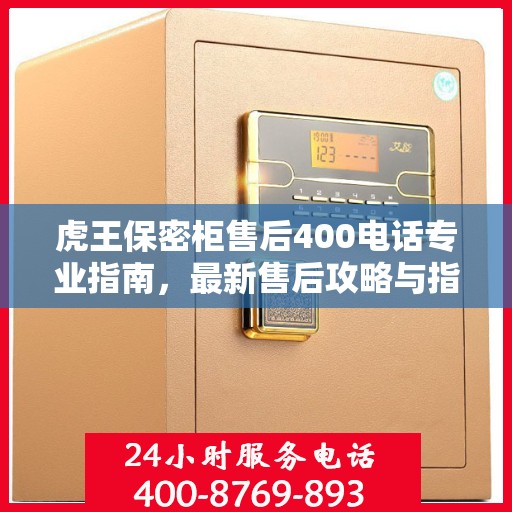 虎王保密柜售后400电话专业指南，最新售后攻略与指南