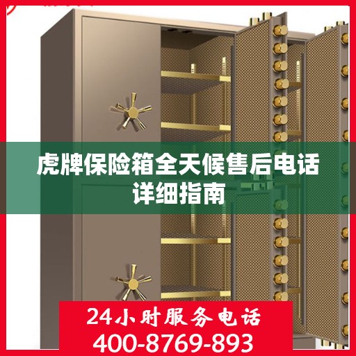 虎牌保险箱全天候售后电话详细指南