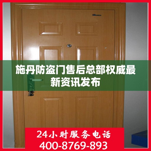 施丹防盗门售后总部权威最新资讯发布