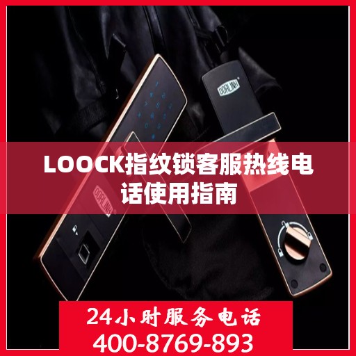LOOCK指纹锁客服热线电话使用指南