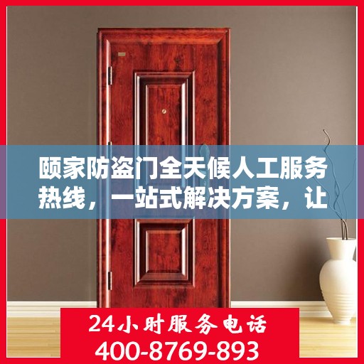 颐家防盗门全天候人工服务热线，一站式解决方案，让您无忧使用防盗门