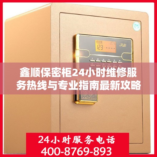 鑫顺保密柜24小时维修服务热线与专业指南最新攻略