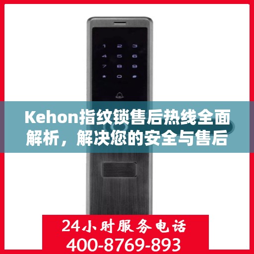 Kehon指纹锁售后热线全面解析，解决您的安全与售后问题