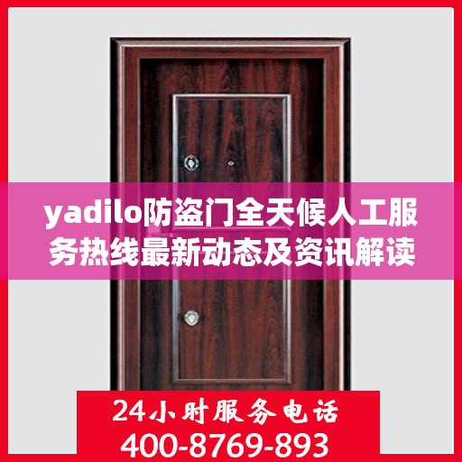 yadilo防盗门全天候人工服务热线最新动态及资讯解读