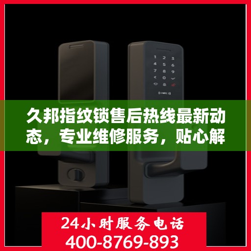 久邦指纹锁售后热线最新动态，专业维修服务，贴心解决方案