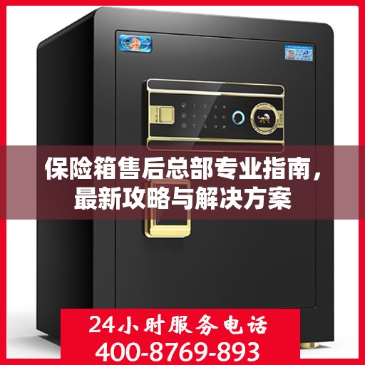 保险箱售后总部专业指南，最新攻略与解决方案