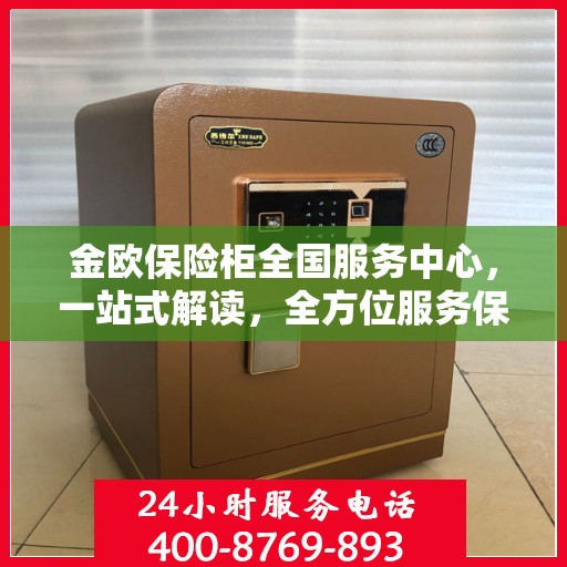 金欧保险柜全国服务中心，一站式解读，全方位服务保障