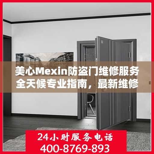 美心Mexin防盗门维修服务全天候专业指南，最新维修攻略与指南