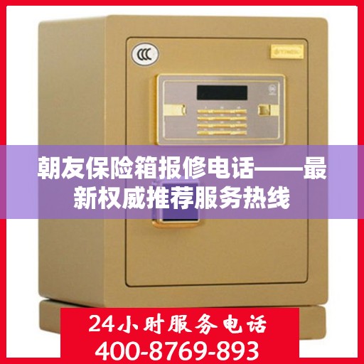 朝友保险箱报修电话——最新权威推荐服务热线