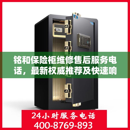 铭和保险柜维修售后服务电话，最新权威推荐及快速响应服务指南