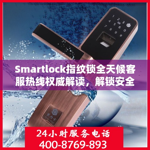 Smartlock指纹锁全天候客服热线权威解读，解锁安全与便捷之门