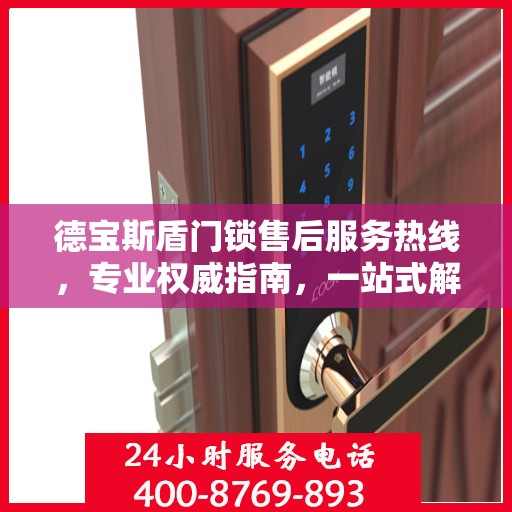 德宝斯盾门锁售后服务热线，专业权威指南，一站式解决您的锁事烦恼！
