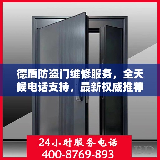 德盾防盗门维修服务，全天候电话支持，最新权威推荐热线