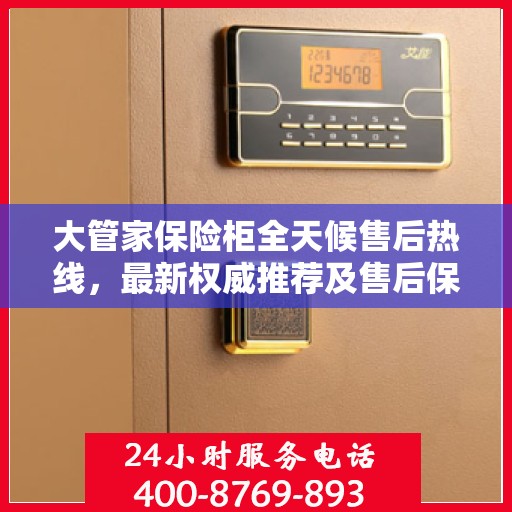大管家保险柜全天候售后热线，最新权威推荐及售后保障服务指南