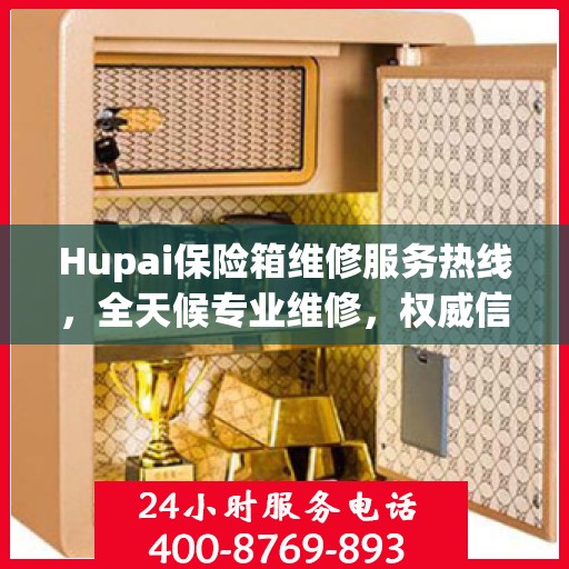 Hupai保险箱维修服务热线，全天候专业维修，权威信息一览无余！
