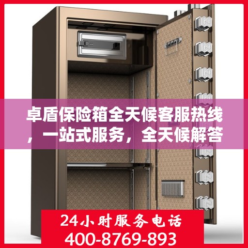 卓盾保险箱全天候客服热线，一站式服务，全天候解答