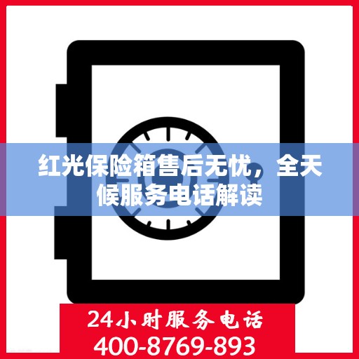 红光保险箱售后无忧，全天候服务电话解读