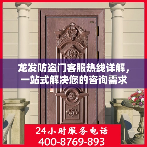 龙发防盗门客服热线详解，一站式解决您的咨询需求