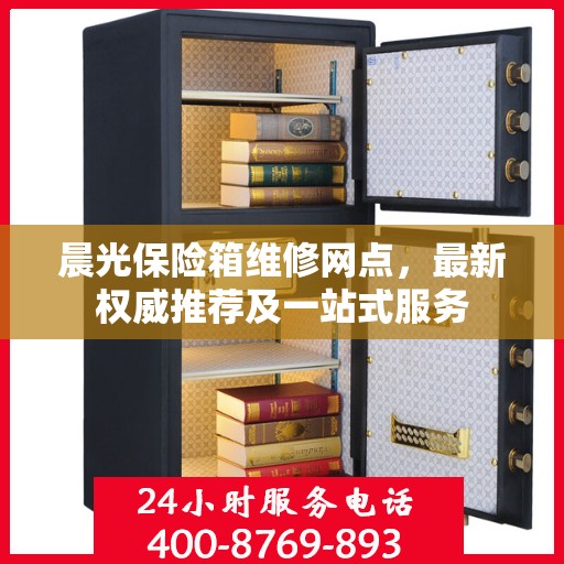 晨光保险箱维修网点，最新权威推荐及一站式服务