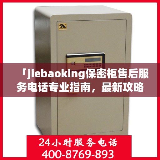 「jiebaoking保密柜售后服务电话专业指南，最新攻略揭秘」