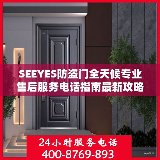 SEEYES防盗门全天候专业售后服务电话指南最新攻略