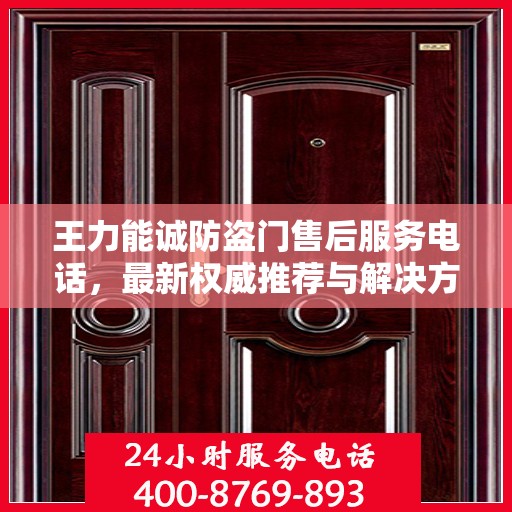 王力能诚防盗门售后服务电话，最新权威推荐与解决方案支持