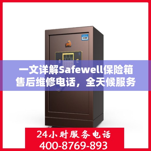 一文详解Safewell保险箱售后维修电话，全天候服务保障解读