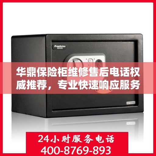 华鼎保险柜维修售后电话权威推荐，专业快速响应服务体验！