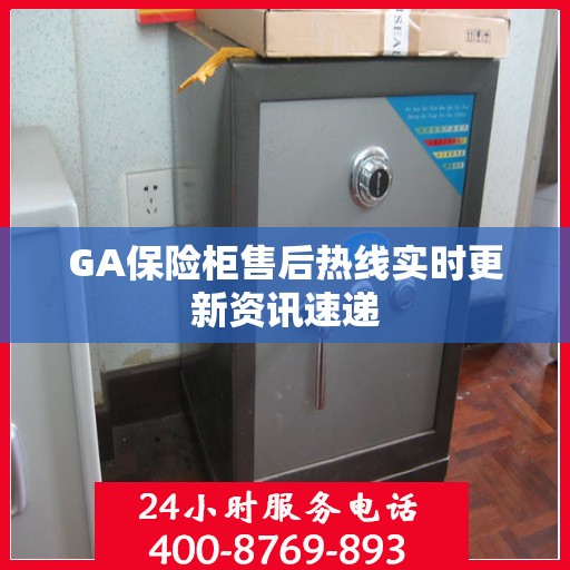 GA保险柜售后热线实时更新资讯速递