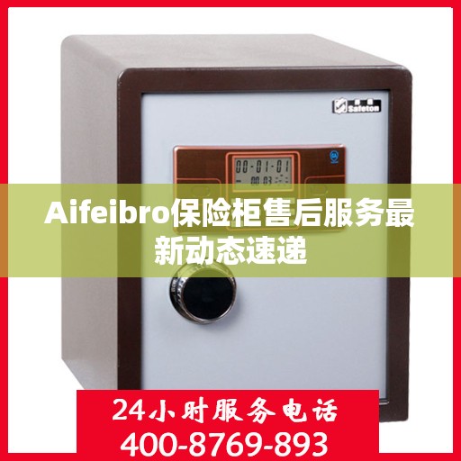 Aifeibro保险柜售后服务最新动态速递