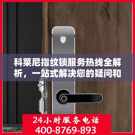 科莱尼指纹锁服务热线全解析，一站式解决您的疑问和需求