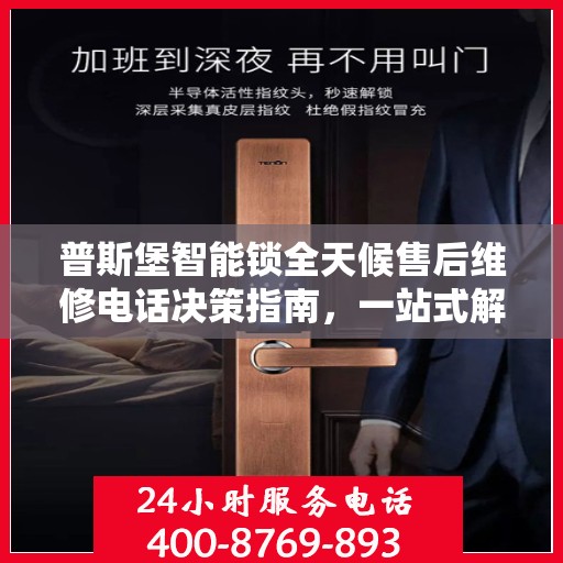 普斯堡智能锁全天候售后维修电话决策指南，一站式解决方案为您的安全保驾护航
