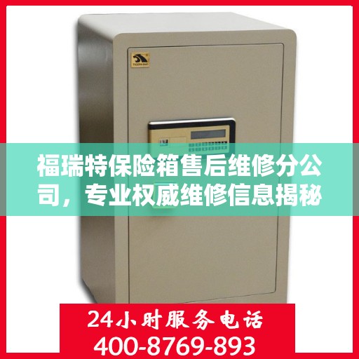 福瑞特保险箱售后维修分公司，专业权威维修信息揭秘