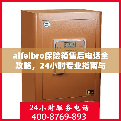 aifeibro保险箱售后电话全攻略，24小时专业指南与最新售后支持