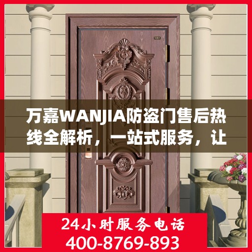 万嘉WANJIA防盗门售后热线全解析，一站式服务，让您无忧购门！