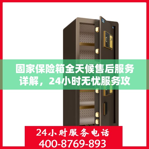 固家保险箱全天候售后服务详解，24小时无忧服务攻略