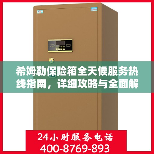 希姆勒保险箱全天候服务热线指南，详细攻略与全面解析